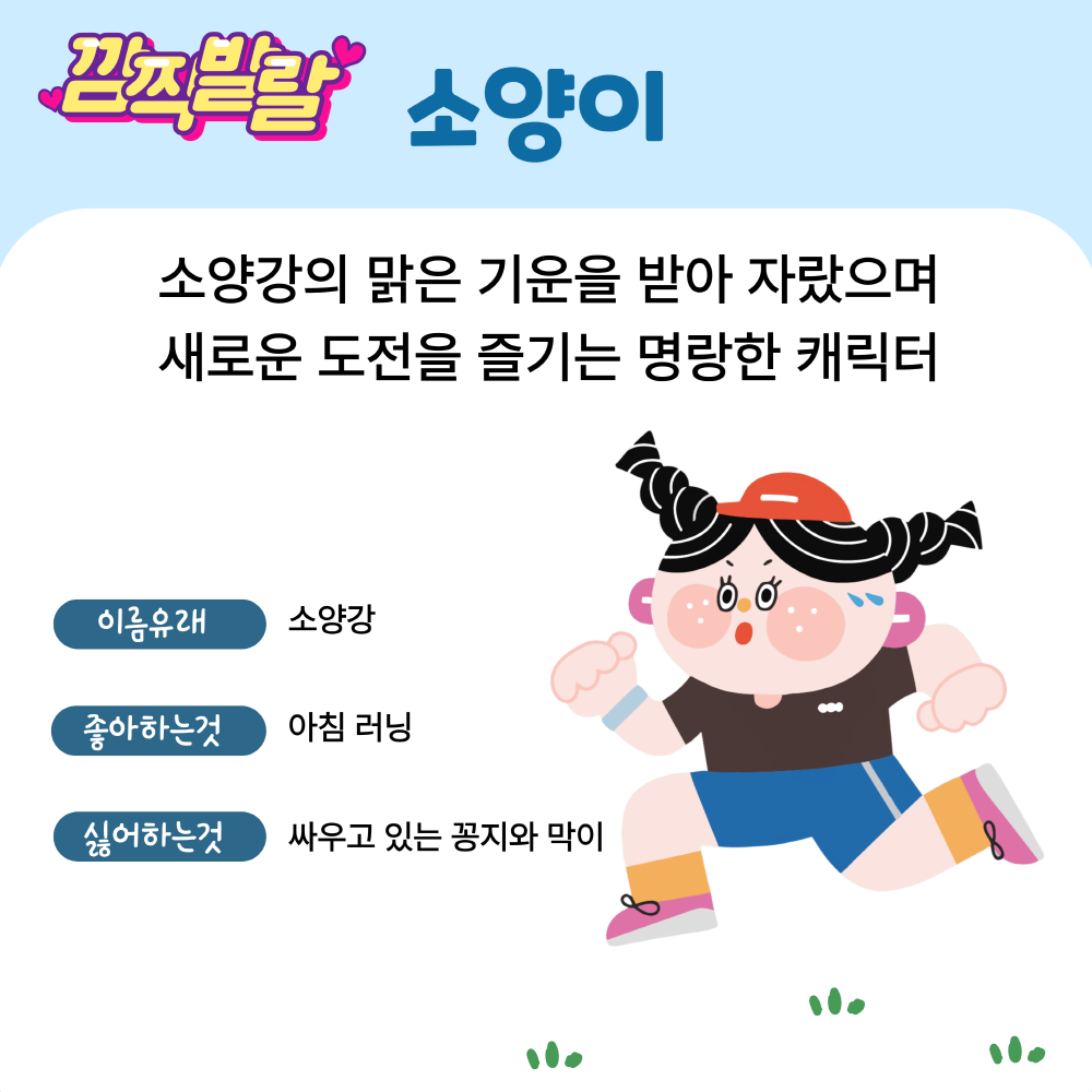 첫번째 캐릭터는 깜찍발랄 소양이, 소양강의 맑은 기운을 받아 자랐으며 새로운 도전을 즐기는 명랑한 캐릭터. 이름유래는 소양강, 좋아하는것은 아침 러닝, 싫어하는것은 싸우고 있는 꽁지와 막이 입니다.