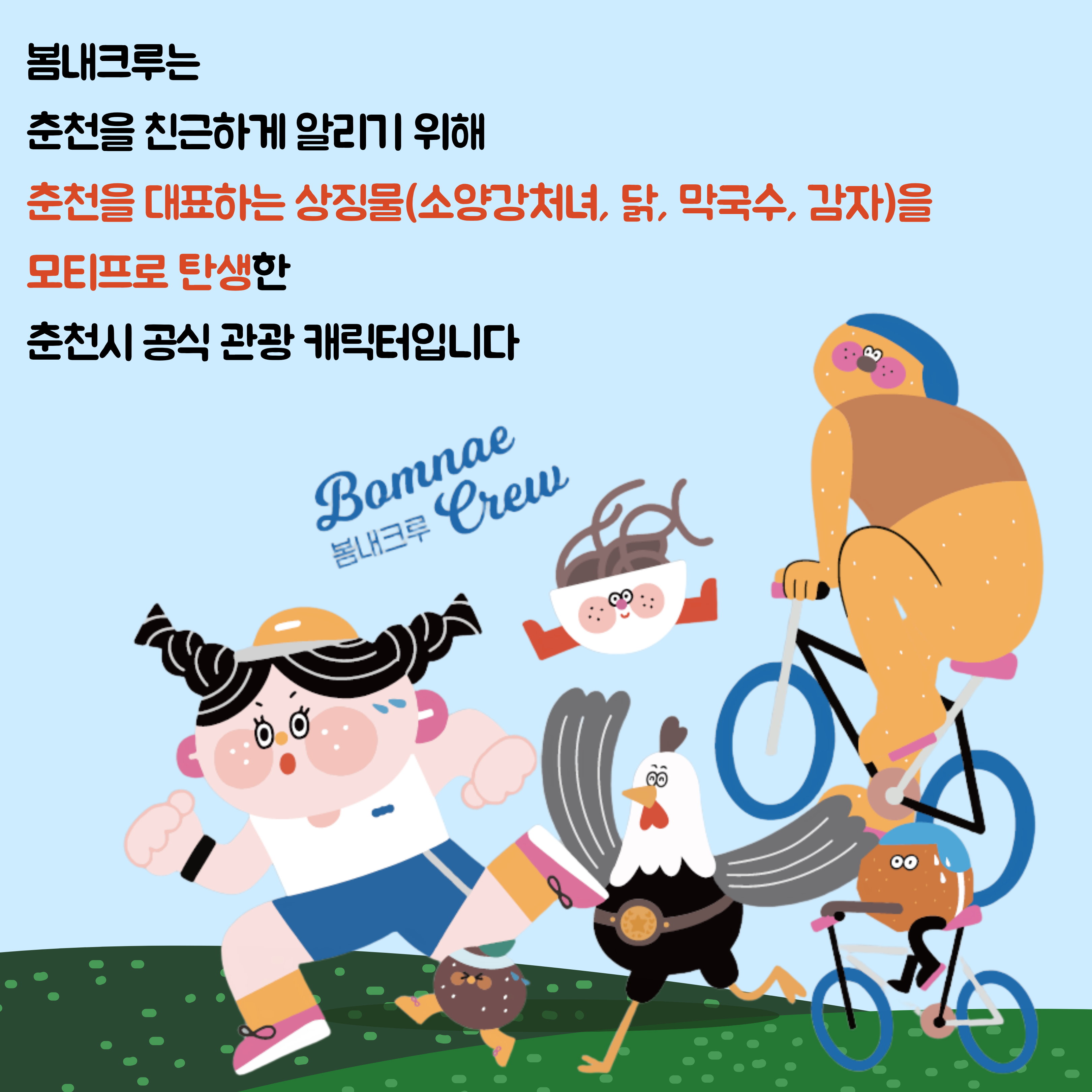 봄내크루는 춘천을 친근하게 알리기 위해 춘천을 대표하는 상징물(소양강처녀, 닭, 막국수, 감자)을 모티프로 탄생한 춘천시 공식 관광 캐릭터입니다.