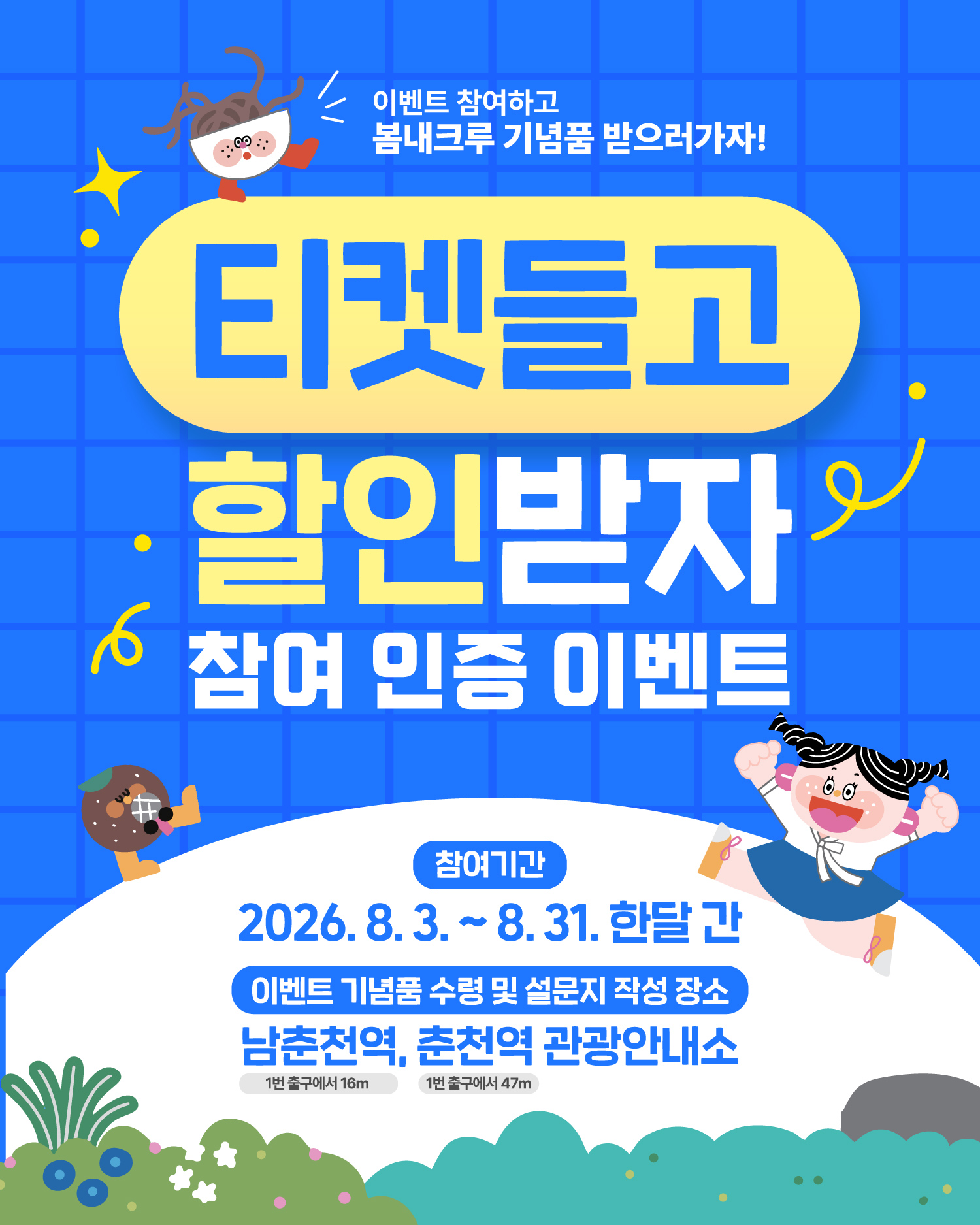 이벤트 참여하고 봄내크루 기념품 받으러가자! 티켓들고 할인받자 참여 인증 이벤트 참여기간: 2026. 8. 3. ~ 8. 31. 한달 간
이벤트 기념품 수령 및 설문지 작성 장소: 남춘천역 1번 출구에서 16m, 춘천역 관광안내소 1번 출구에서 47m